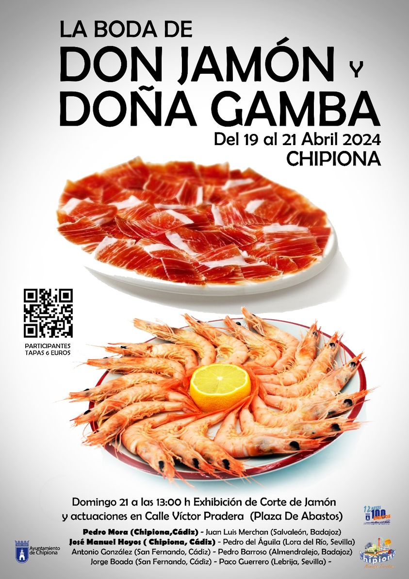Puede ser una imagen de texto que dice "LA BODA DE DON JAMÓN ۷ DOÑA GAMBA Del 19 al 21 Abril 2024 CHIPIONA PARTICIPANTES TAPAS EUROS 려소소스스 Ayuntamiento deChipiona Domingo 21 las 13:00 h Exhibición de Corte de Jamón y actuaciones en Calle Víctor Pradera (Ριαζα De Abastos) Pedro Mora (Chiplona,Cadiz) Juan Merchan (Salvaleón, Badajoz) José Manuel Hoyos Cádiz) Pedro Águila (Lora Río, Sevilla) Antonio González (San Cádiz)- Pedro Barroso (Almendralejo, Badajoz) haiom കி Jorge (San Fernando, Cádiz) Paço (Lebrija, Sevilla). ดีสมหอร 100 غاا"